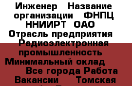 Инженер › Название организации ­ ФНПЦ ННИИРТ, ОАО › Отрасль предприятия ­ Радиоэлектронная промышленность › Минимальный оклад ­ 18 000 - Все города Работа » Вакансии   . Томская обл.,Томск г.